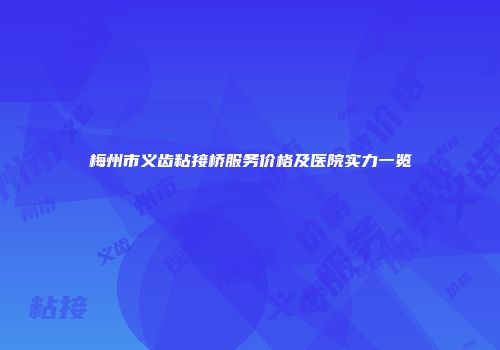 梅州市义齿粘接桥服务价格及医院实力一览