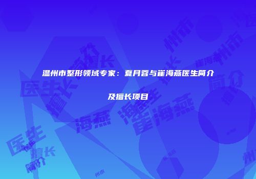 温州市整形领域专家：夏月蓉与崔海燕医生简介及擅长项目