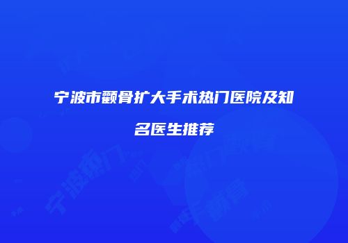 宁波市颧骨扩大手术热门医院及知名医生推荐