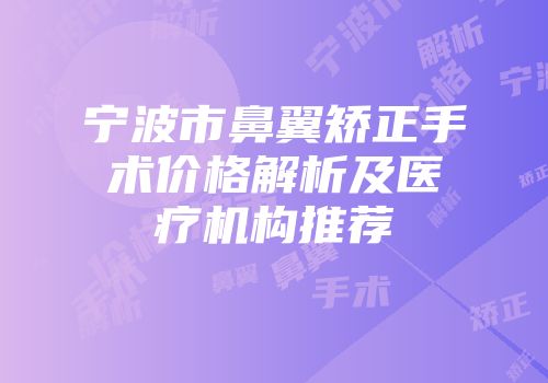 宁波市鼻翼矫正手术价格解析及医疗机构推荐