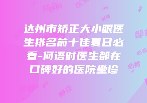 达州市矫正大小眼医生排名前十佳夏日必看-何语时医生都在口碑好的医院坐诊