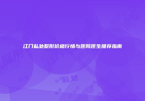 江门私处整形价格行情与医院医生推荐指南