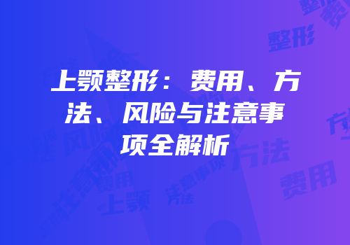 上颚整形：费用、方法、风险与注意事项全解析