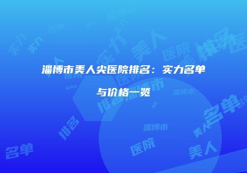 淄博市美人尖医院排名：实力名单与价格一览
