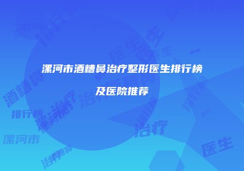 漯河市酒糟鼻治疗整形医生排行榜及医院推荐