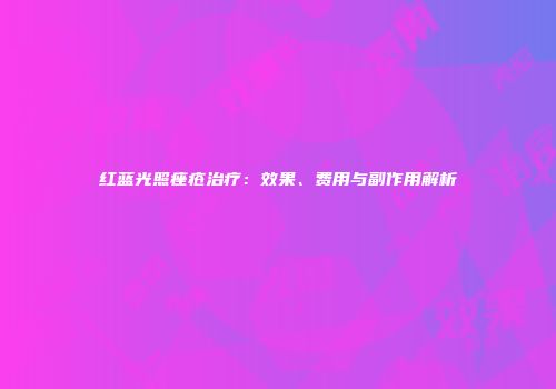 红蓝光照痤疮治疗：效果、费用与副作用解析