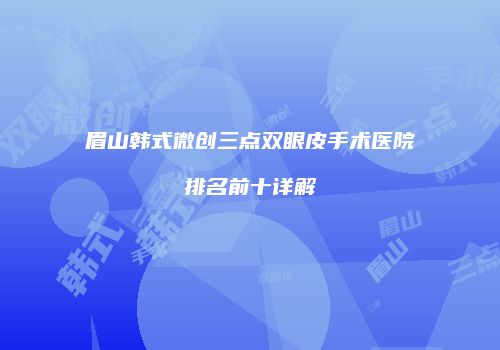 眉山韩式微创三点双眼皮手术医院排名前十详解