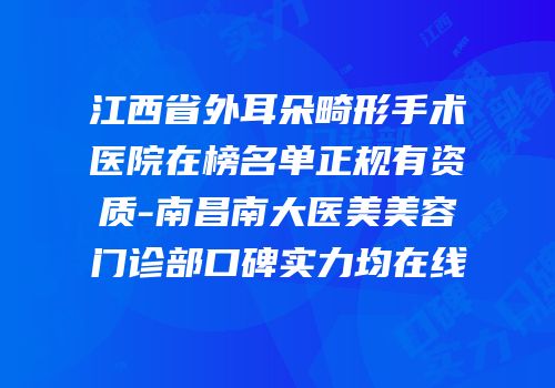 江西省外耳朵畸形手术医院在榜名单正规有资质-南昌南大医美美容门诊部口碑实力均在线