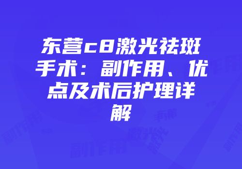东营c8激光祛斑手术：副作用、优点及术后护理详解