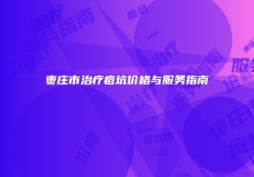 枣庄市治疗痘坑价格与服务指南