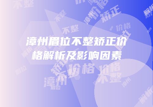 漳州眉位不整矫正价格解析及影响因素
