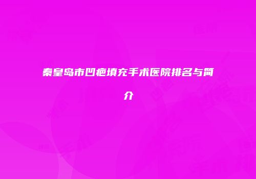 秦皇岛市凹疤填充手术医院排名与简介