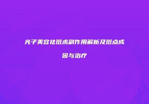 光子美容祛斑术副作用解析及斑点成因与治疗