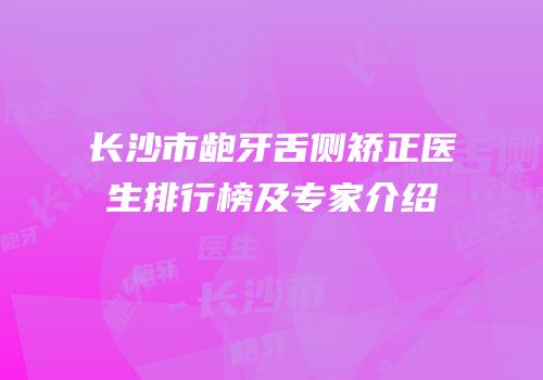 长沙市龅牙舌侧矫正医生排行榜及专家介绍