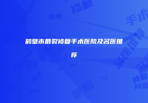 鹤壁市唇裂修复手术医院及名医推荐