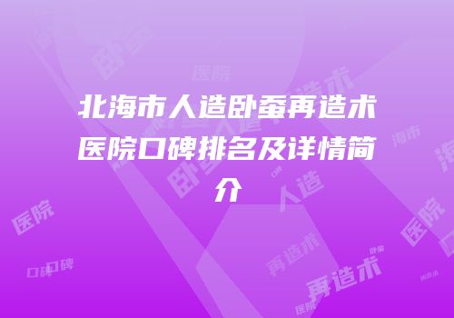 北海市人造卧蚕再造术医院口碑排名及详情简介