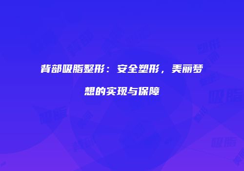 背部吸脂整形：安全塑形，美丽梦想的实现与保障