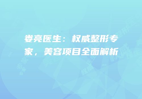 娄亮医生：权威整形专家，美容项目全面解析