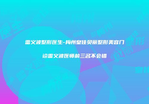 雷义波整形医生-梅州皇佳贝丽整形美容门诊雷义波医师前三名不会错