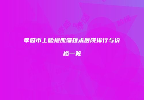 孝感市上睑提肌缩短术医院排行与价格一览