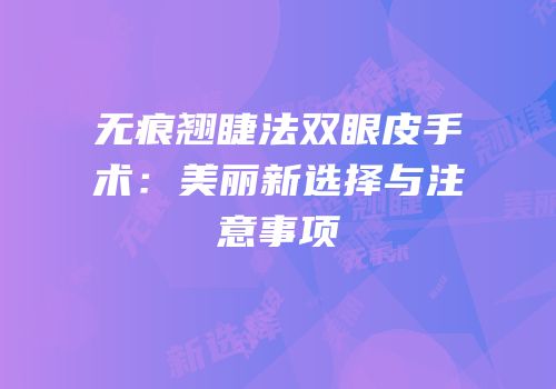 无痕翘睫法双眼皮手术：美丽新选择与注意事项