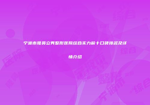 宁波市隆鼻立秀整形医院综合实力前十口碑排名及详情介绍