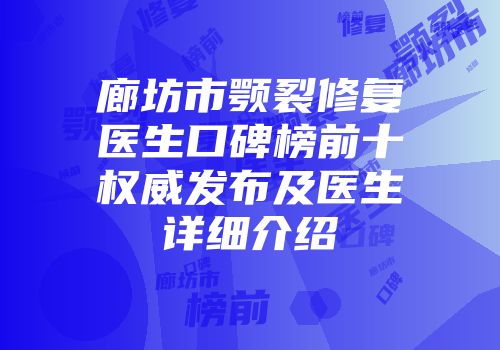 廊坊市颚裂修复医生口碑榜前十权威发布及医生详细介绍