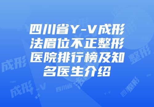 四川省Y-V成形法眉位不正整形医院排行榜及知名医生介绍