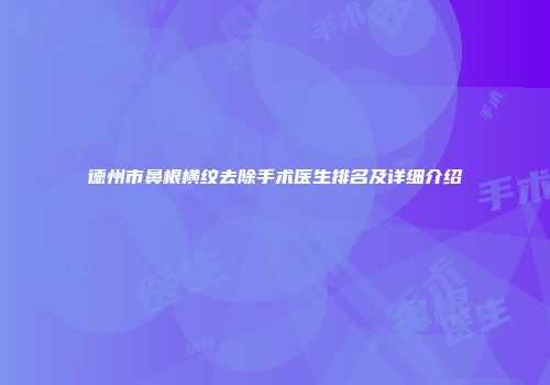 德州市鼻根横纹去除手术医生排名及详细介绍