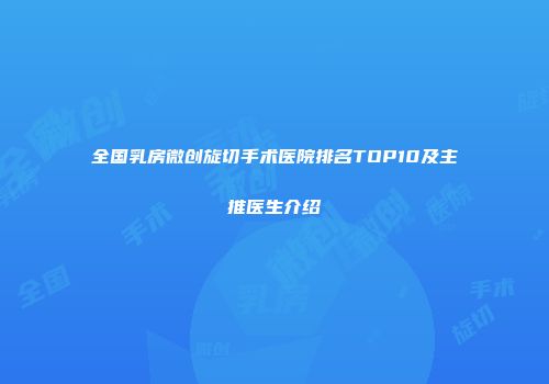 全国乳房微创旋切手术医院排名TOP10及主推医生介绍