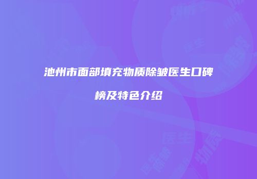池州市面部填充物质除皱医生口碑榜及特色介绍