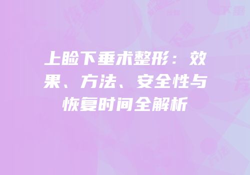 上睑下垂术整形：效果、方法、安全性与恢复时间全解析