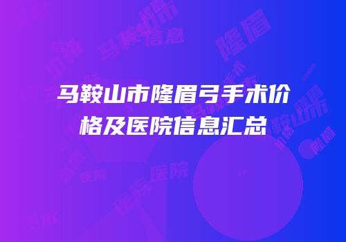 马鞍山市隆眉弓手术价格及医院信息汇总
