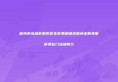 德州市陈昌昕整形医生收费明细及德州圣韩美整形美容门诊部简介
