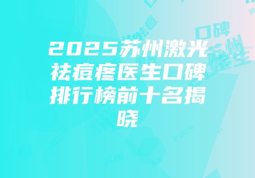 2025苏州激光祛痘疼医生口碑排行榜前十名揭晓