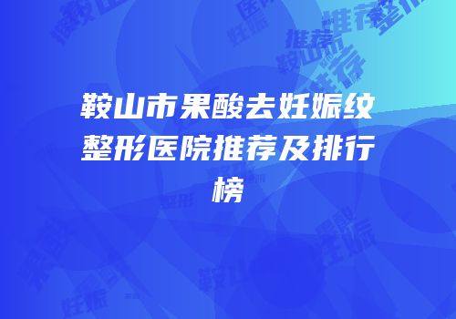 鞍山市果酸去妊娠纹整形医院推荐及排行榜