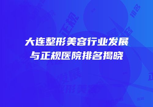 大连整形美容行业发展与正规医院排名揭晓