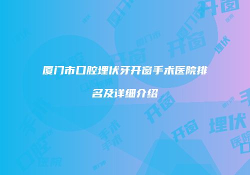 厦门市口腔埋伏牙开窗手术医院排名及详细介绍
