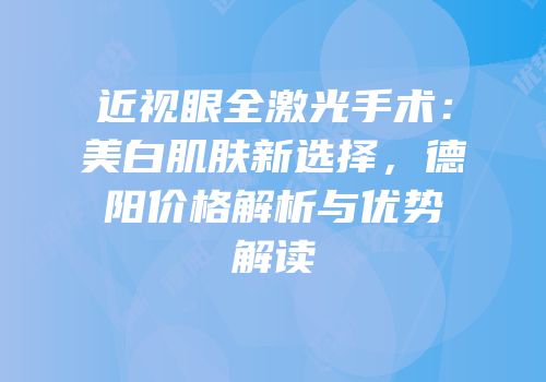 近视眼全激光手术：美白肌肤新选择，德阳价格解析与优势解读