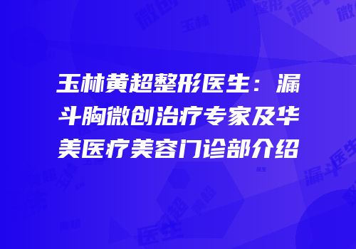 玉林黄超整形医生：漏斗胸微创治疗专家及华美医疗美容门诊部介绍