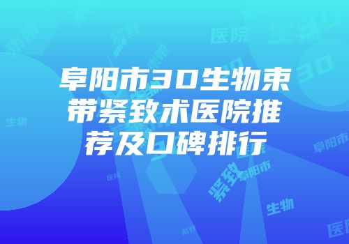 阜阳市3D生物束带紧致术医院推荐及口碑排行