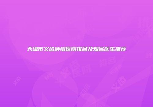 天津市义齿种植医院排名及知名医生推荐