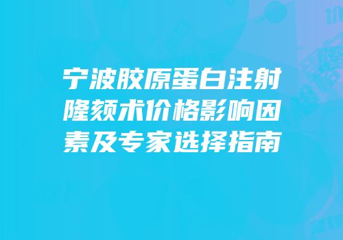 宁波胶原蛋白注射隆颏术价格影响因素及专家选择指南