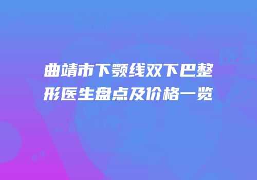 曲靖市下颚线双下巴整形医生盘点及价格一览