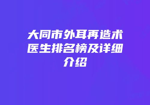 大同市外耳再造术医生排名榜及详细介绍