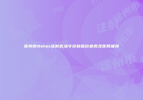 徐州市Botox注射去法令纹新版价格表及医院推荐