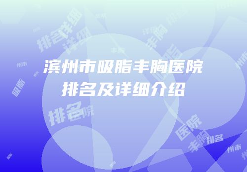 滨州市吸脂丰胸医院排名及详细介绍