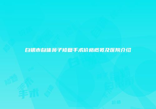 白银市自体鼻子修复手术价格概览及医院介绍