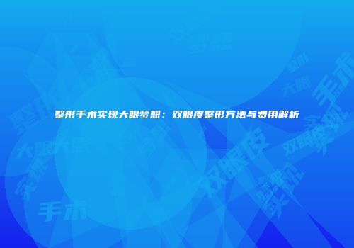 整形手术实现大眼梦想：双眼皮整形方法与费用解析