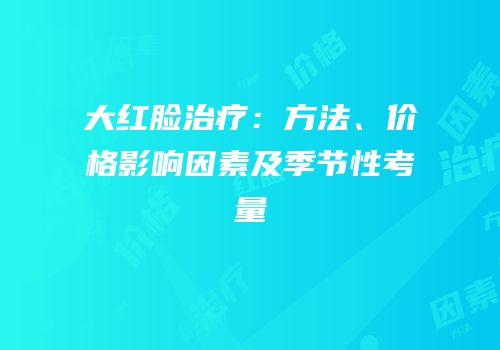大红脸治疗：方法、价格影响因素及季节性考量